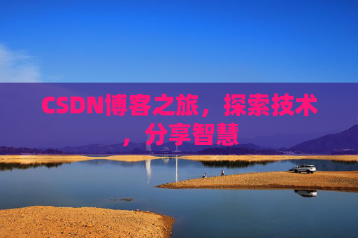 CSDN博客之旅,探索技术,分享智慧 CSDN博客之旅,探索技术,分享智慧